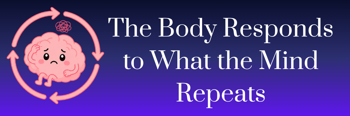 The Body Responds to What the Mind Repeats
