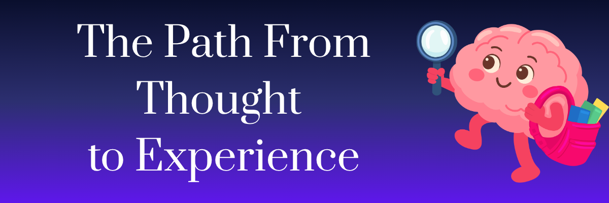 The Path From Thought to Experience